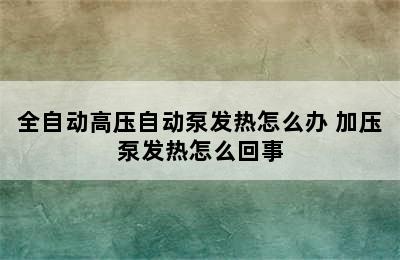 全自动高压自动泵发热怎么办 加压泵发热怎么回事